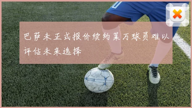 巴萨未正式报价续约莱万球员难以评估未来选择