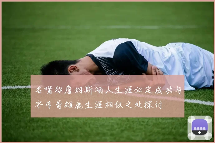 名嘴称詹姆斯湖人生涯必定成功与字母哥雄鹿生涯相似之处探讨