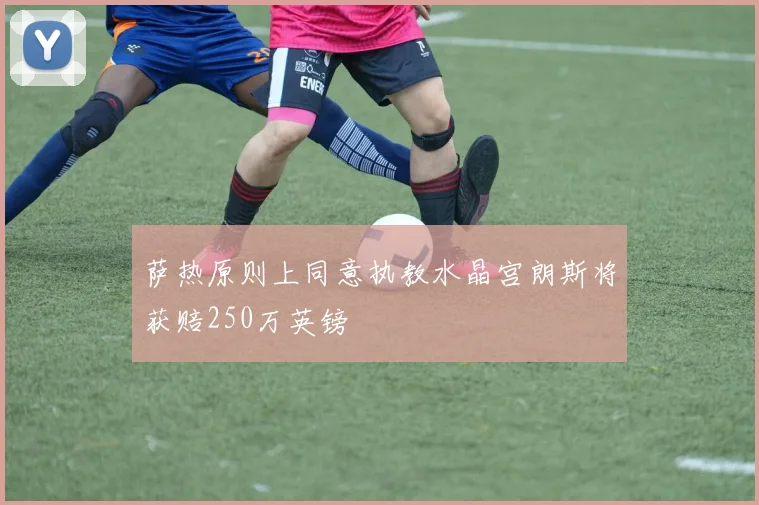 萨热原则上同意执教水晶宫朗斯将获赔250万英镑