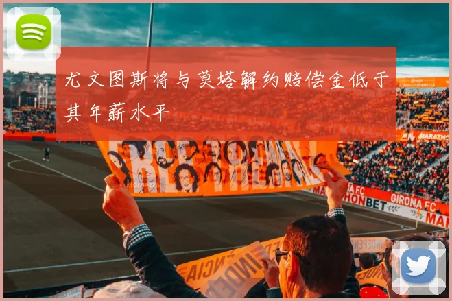 尤文图斯将与莫塔解约赔偿金低于其年薪水平
