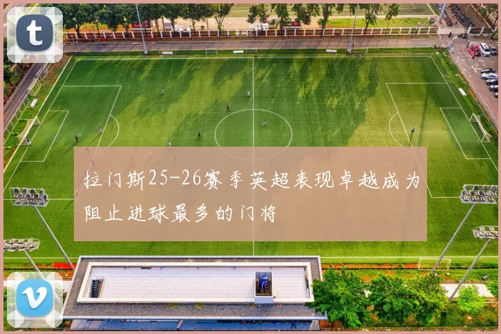 拉门斯25-26赛季英超表现卓越成为阻止进球最多的门将
