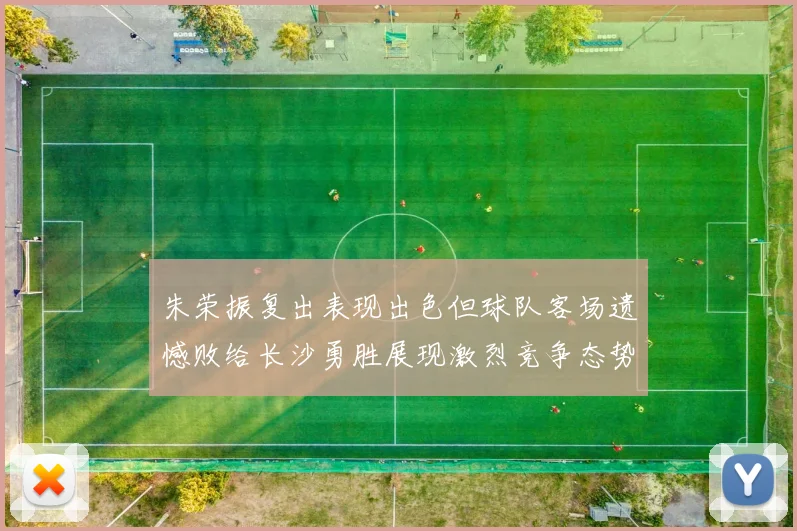 朱荣振复出表现出色但球队客场遗憾败给长沙勇胜展现激烈竞争态势