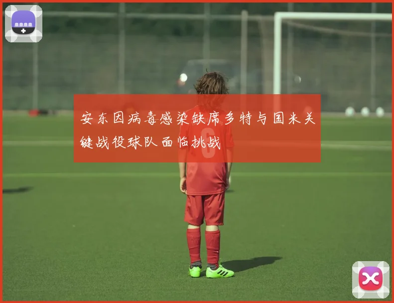 安东因病毒感染缺席多特与国米关键战役球队面临挑战