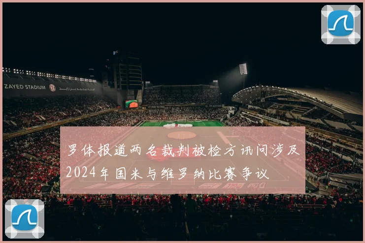 罗体报道两名裁判被检方讯问涉及2024年国米与维罗纳比赛争议
