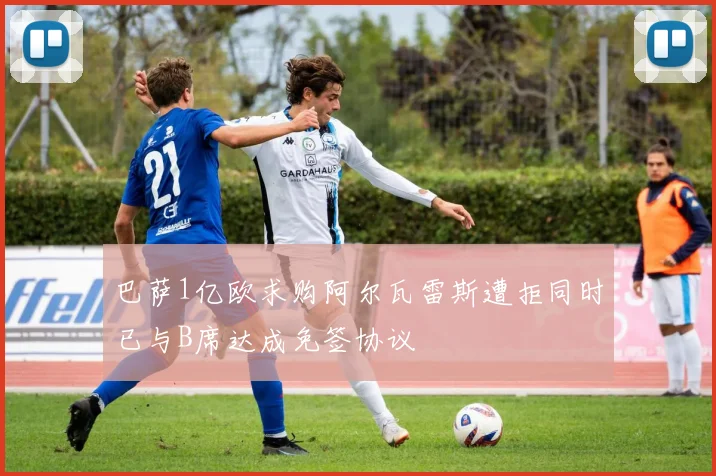 巴萨1亿欧求购阿尔瓦雷斯遭拒同时已与B席达成免签协议