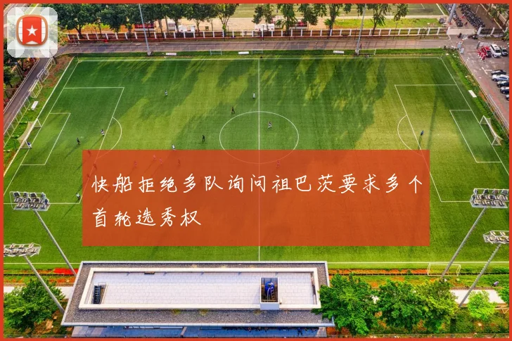 快船拒绝多队询问祖巴茨要求多个首轮选秀权
