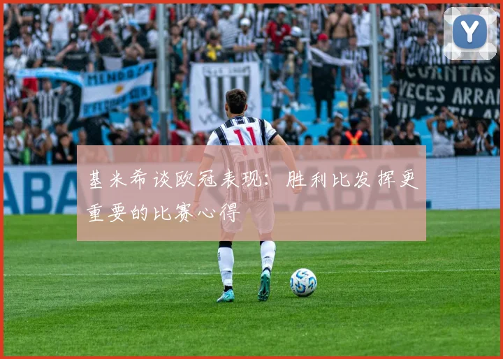 基米希谈欧冠表现：胜利比发挥更重要的比赛心得