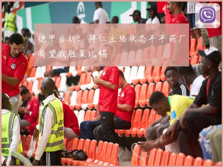 德甲分析：拜仁主场状态平平药厂有望战胜莱比锡