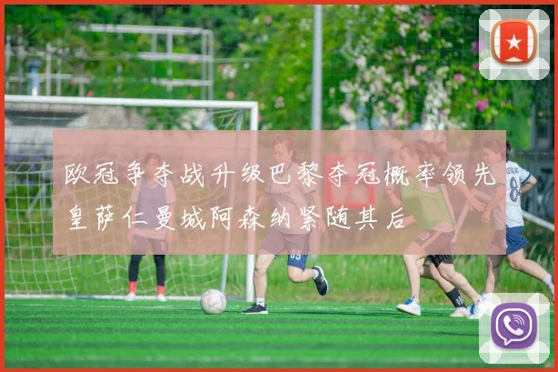 欧冠争夺战升级巴黎夺冠概率领先皇萨仁曼城阿森纳紧随其后